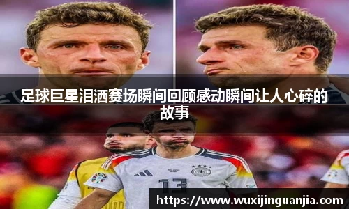足球巨星泪洒赛场瞬间回顾感动瞬间让人心碎的故事