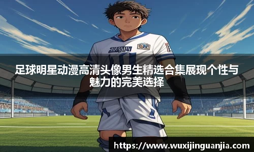 足球明星动漫高清头像男生精选合集展现个性与魅力的完美选择