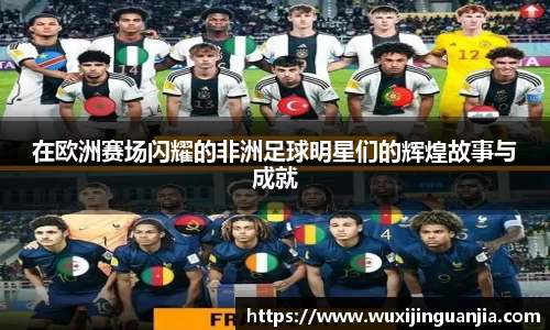 在欧洲赛场闪耀的非洲足球明星们的辉煌故事与成就